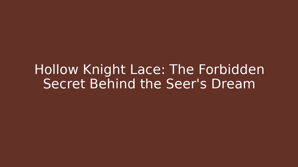 Hollow Knight Lace: The Forbidden Secret Behind the Seer's Dream