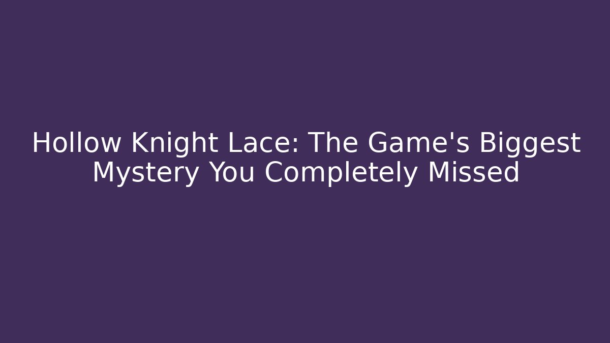 Hollow Knight Lace: The Game's Biggest Mystery You Completely Missed