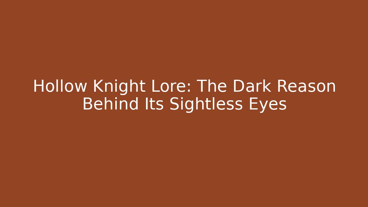 Hollow Knight Lore: The Dark Reason Behind Its Sightless Eyes