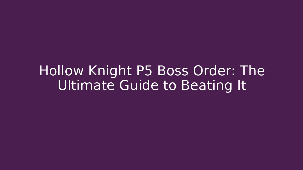 Hollow Knight P5 Boss Order: The Ultimate Guide to Beating It
