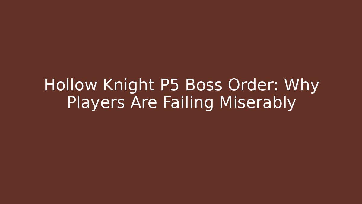 Hollow Knight P5 Boss Order: Why Players Are Failing Miserably