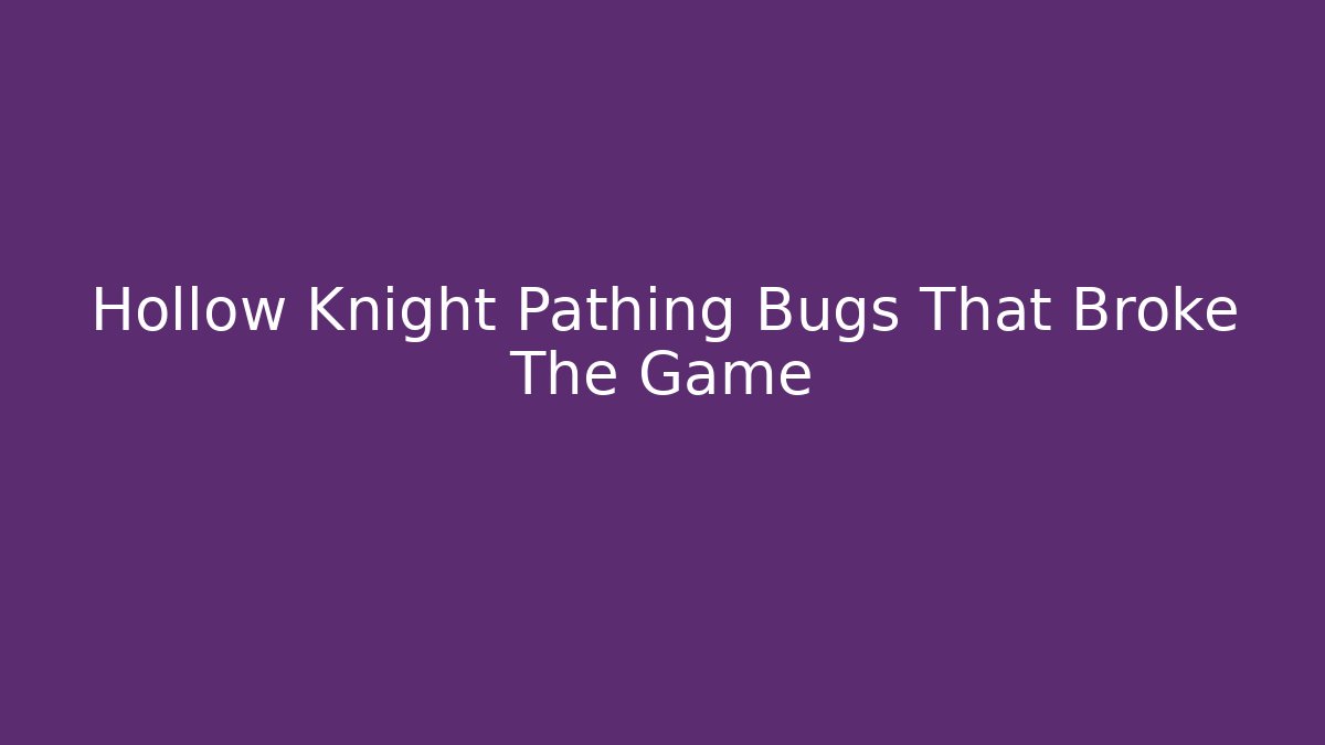 Hollow Knight Pathing Bugs That Broke The Game
