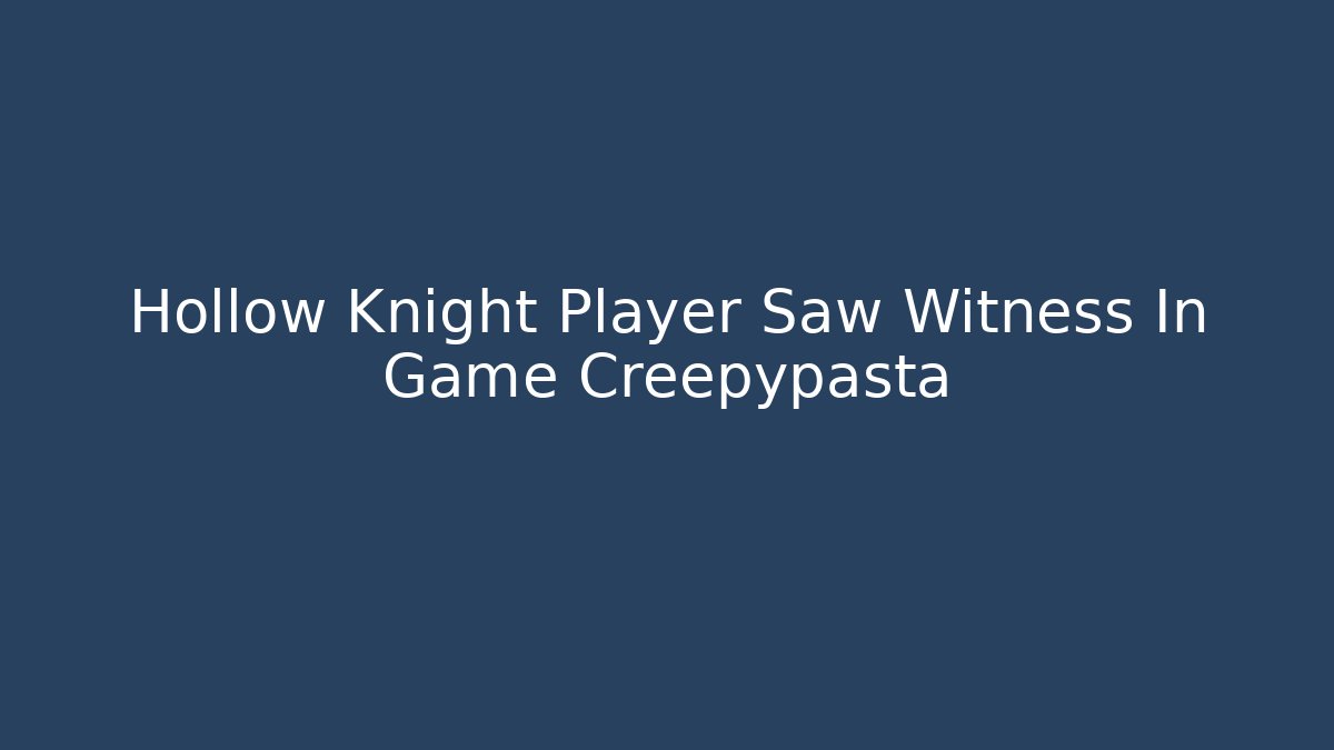 Hollow Knight Player Saw Witness In Game Creepypasta