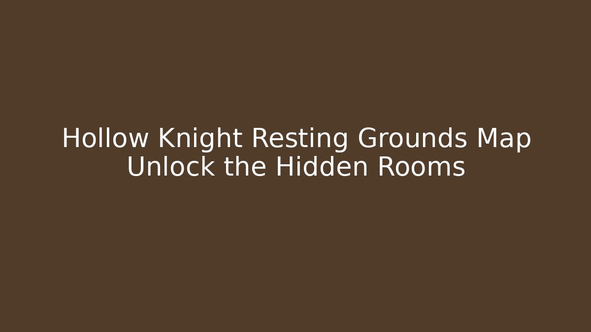 Hollow Knight Resting Grounds Map Unlock the Hidden Rooms