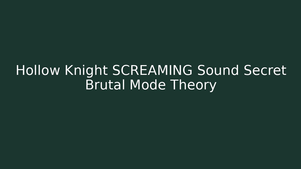 Hollow Knight SCREAMING Sound Secret Brutal Mode Theory