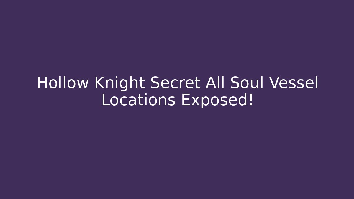 Hollow Knight Secret All Soul Vessel Locations Exposed!