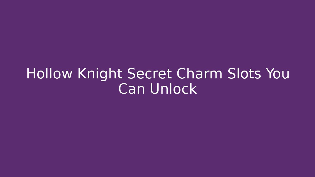 Hollow Knight Secret Charm Slots You Can Unlock
