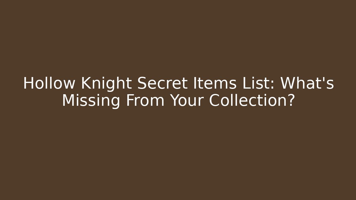 Hollow Knight Secret Items List: What’s Missing From Your Collection?