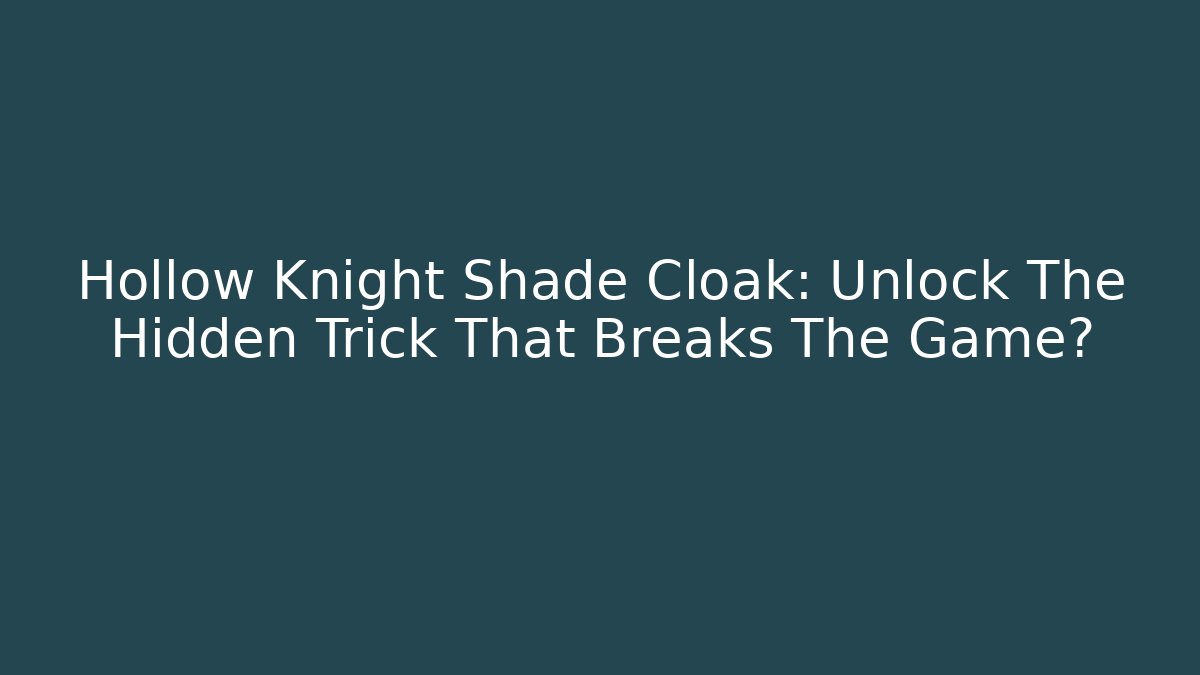 Hollow Knight Shade Cloak: Unlock The Hidden Trick That Breaks The Game?