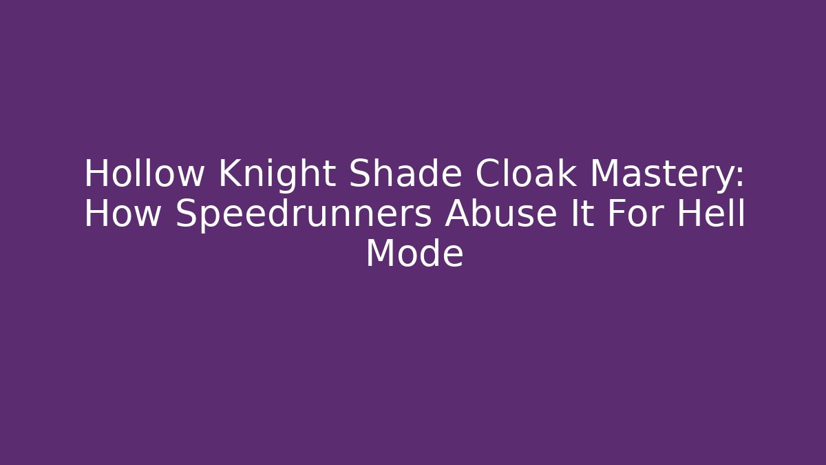 Hollow Knight Shade Cloak Mastery: How Speedrunners Abuse It For Hell Mode