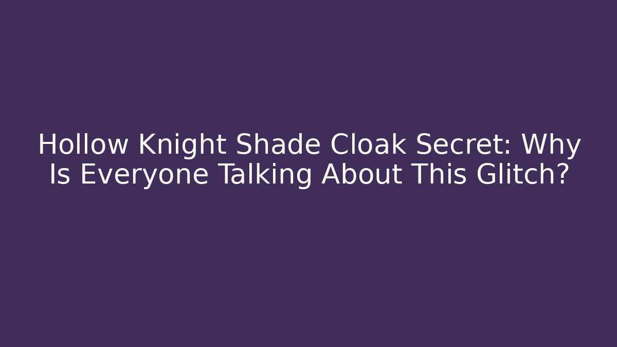Hollow Knight Shade Cloak Secret: Why Is Everyone Talking About This Glitch?