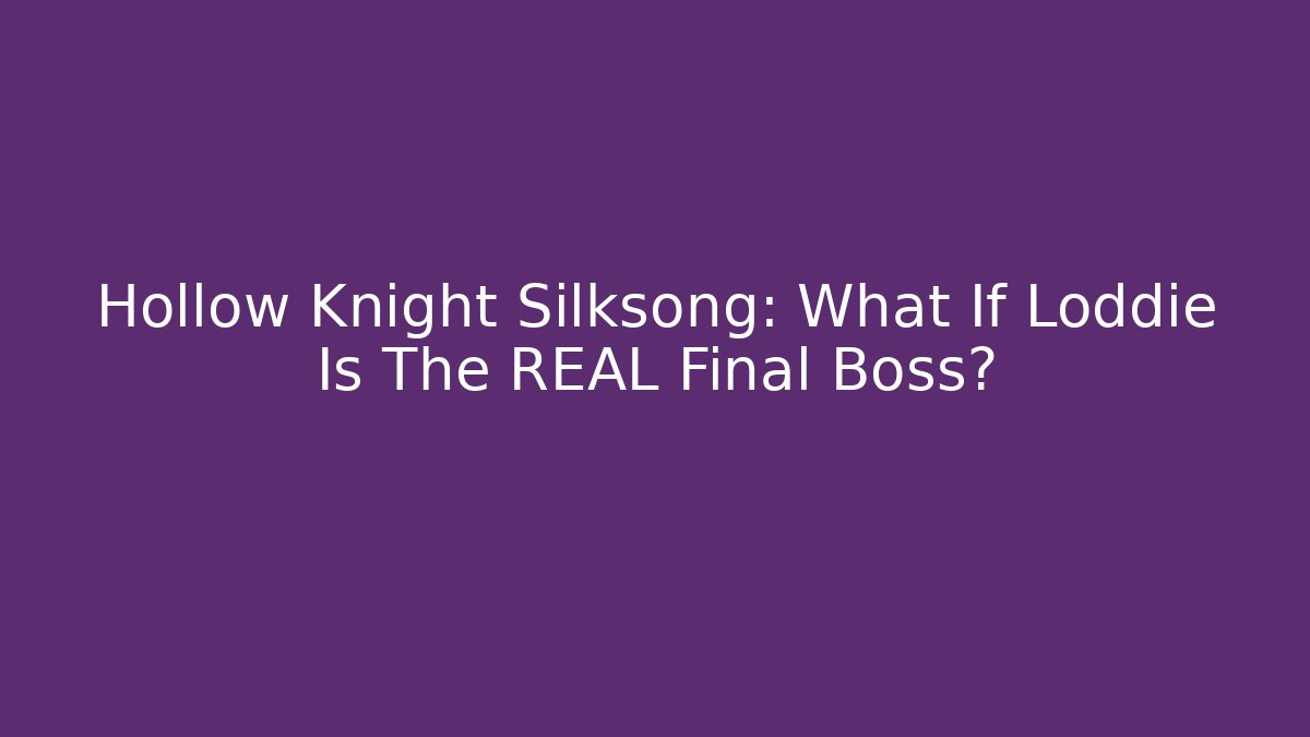 Hollow Knight Silksong: What If Loddie Is The REAL Final Boss?