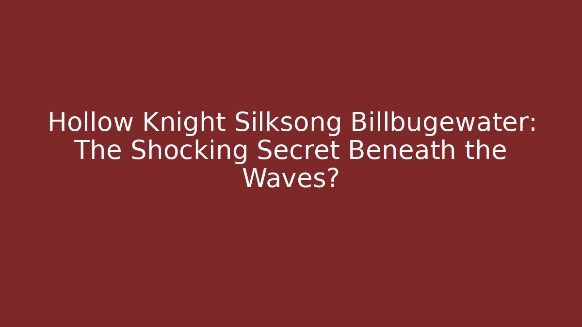 Hollow Knight Silksong Billbugewater: The Shocking Secret Beneath the Waves?