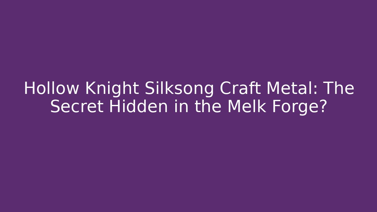 Hollow Knight Silksong Craft Metal: The Secret Hidden in the Melk Forge?