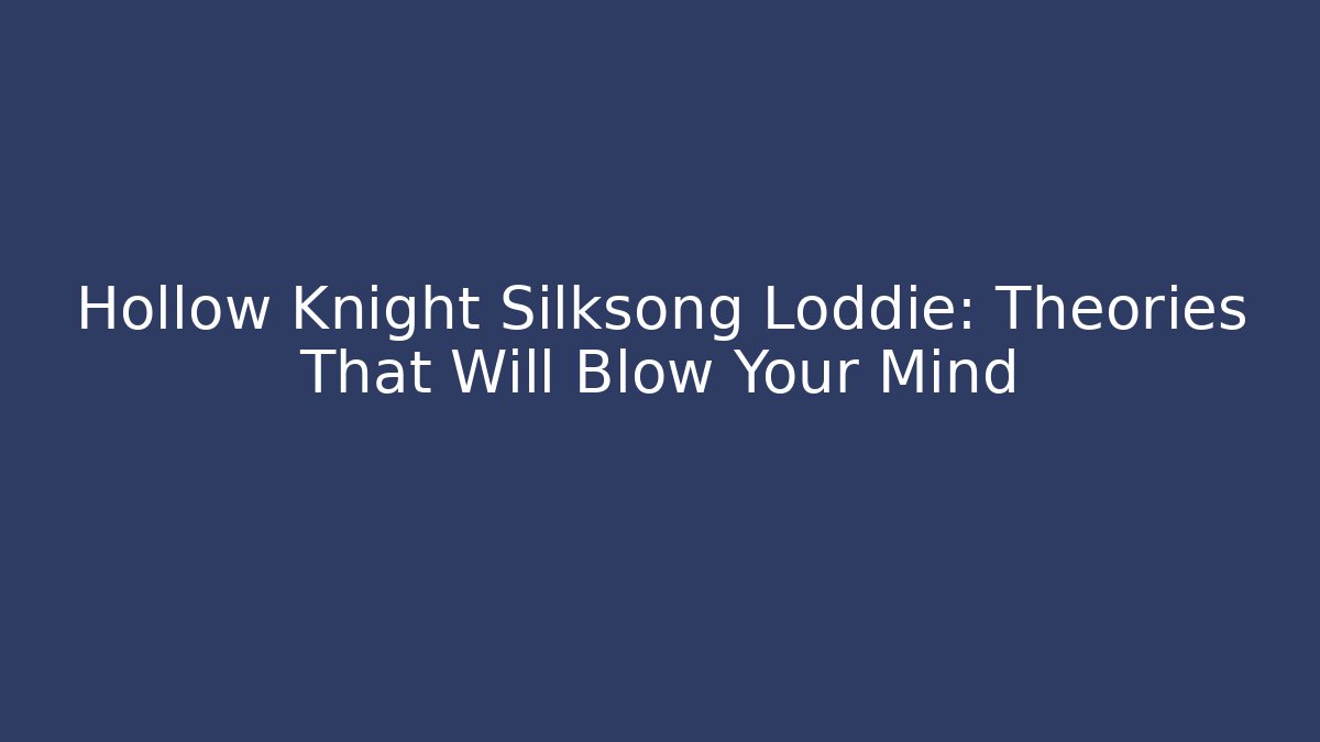 Hollow Knight Silksong Loddie: Theories That Will Blow Your Mind