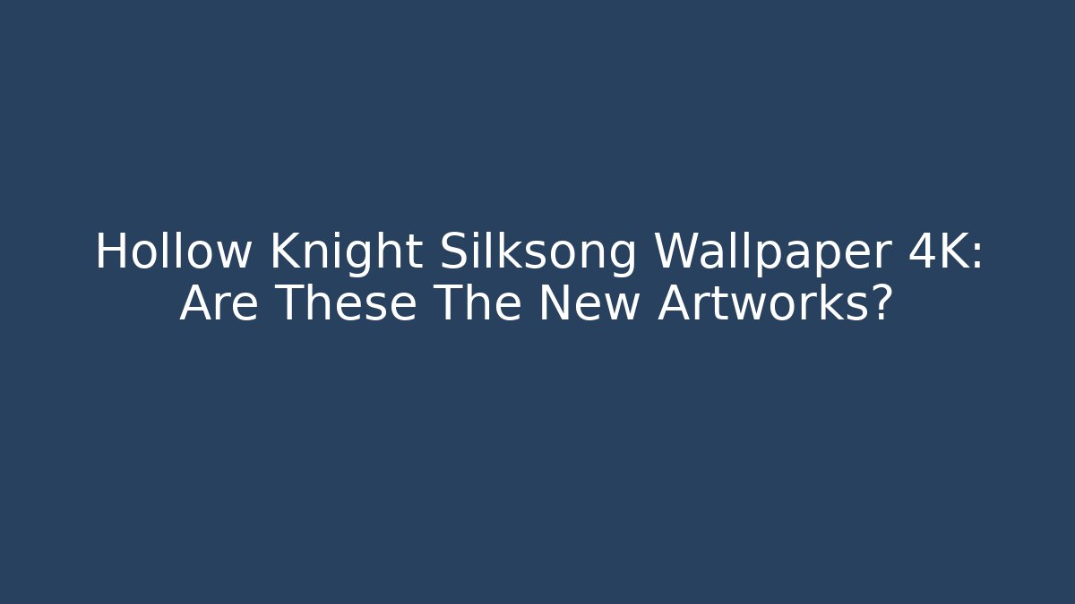 Hollow Knight Silksong Wallpaper 4K: Are These The New Artworks?