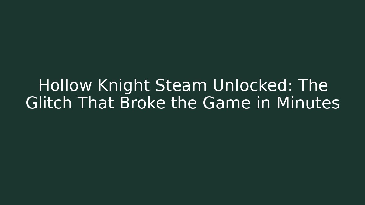 Hollow Knight Steam Unlocked: The Glitch That Broke the Game in Minutes