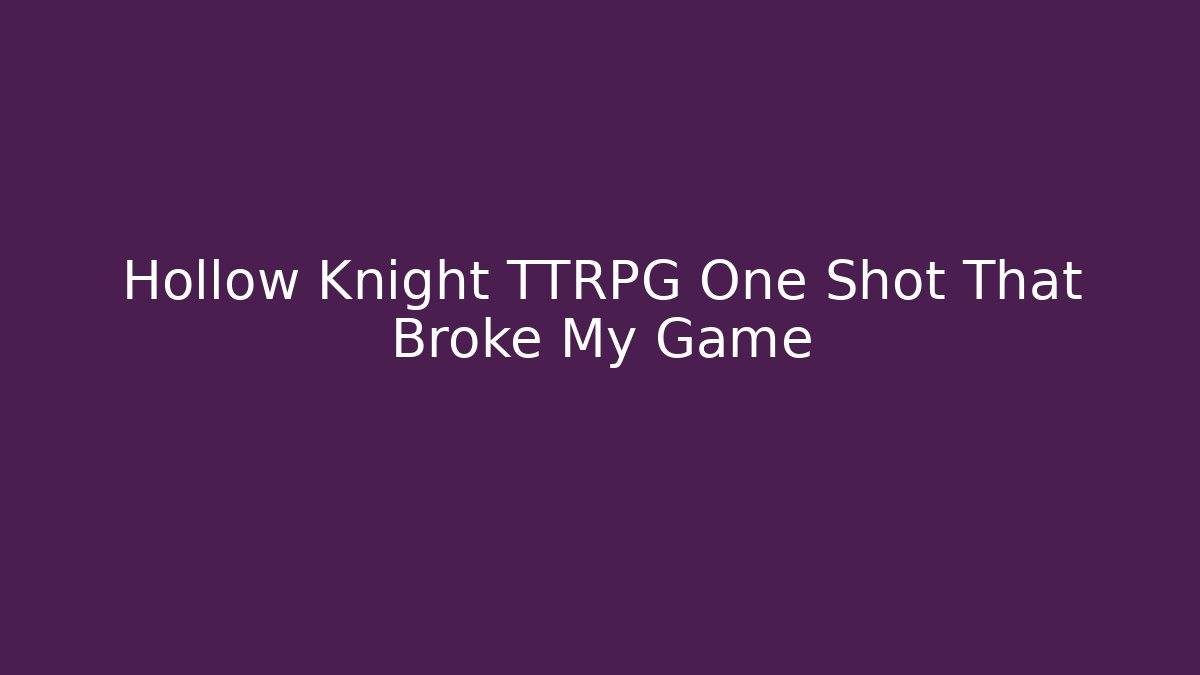 Hollow Knight TTRPG One Shot That Broke My Game