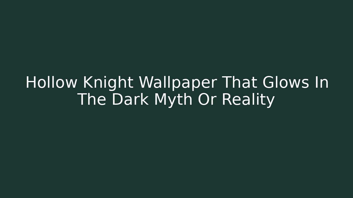 Hollow Knight Wallpaper That Glows In The Dark Myth Or Reality