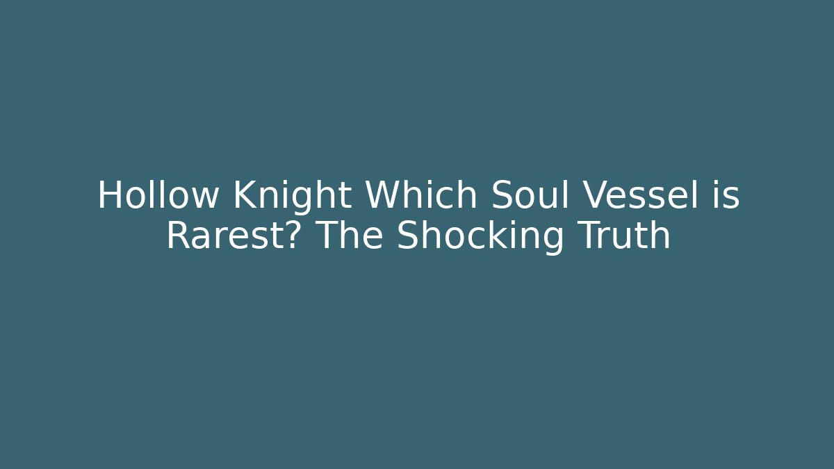 Hollow Knight Which Soul Vessel is Rarest? The Shocking Truth