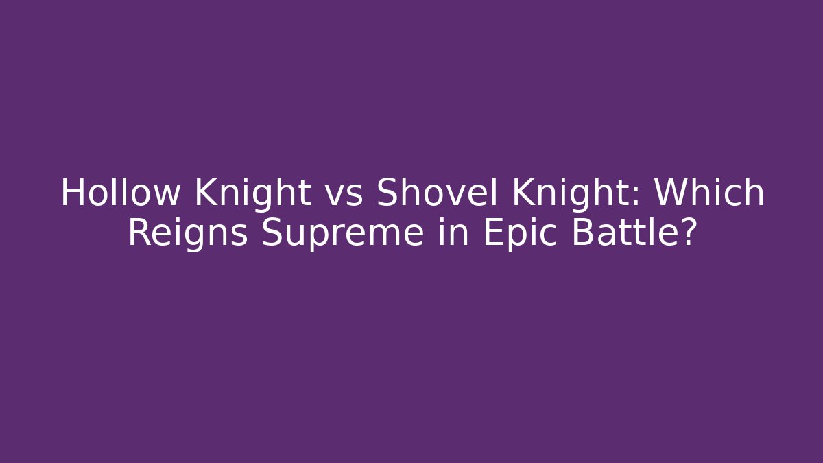 Hollow Knight vs Shovel Knight: Which Reigns Supreme in Epic Battle?