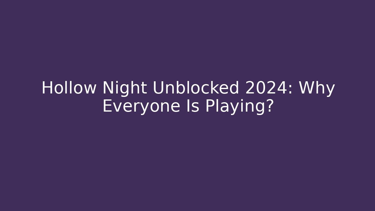 Hollow Night Unblocked 2024: Why Everyone Is Playing?