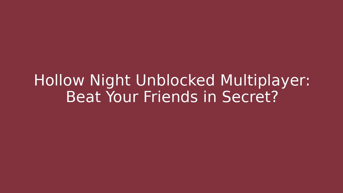Hollow Night Unblocked Multiplayer: Beat Your Friends in Secret?