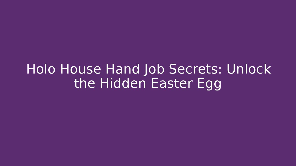 Holo House Hand Job Secrets: Unlock the Hidden Easter Egg - Create More Assets