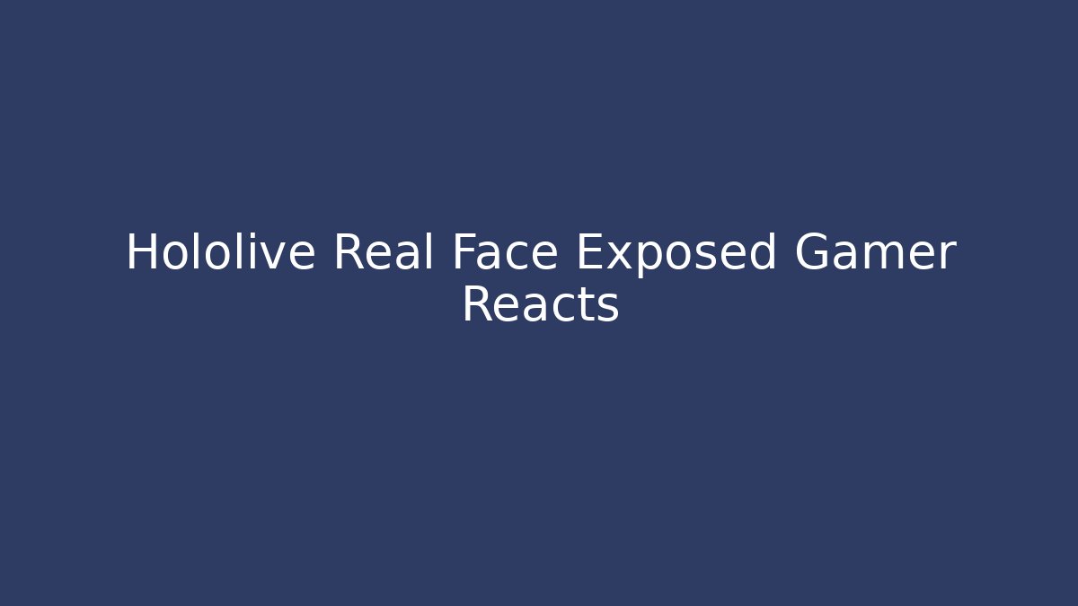 Hololive Real Face Exposed Gamer Reacts - Create More Assets
