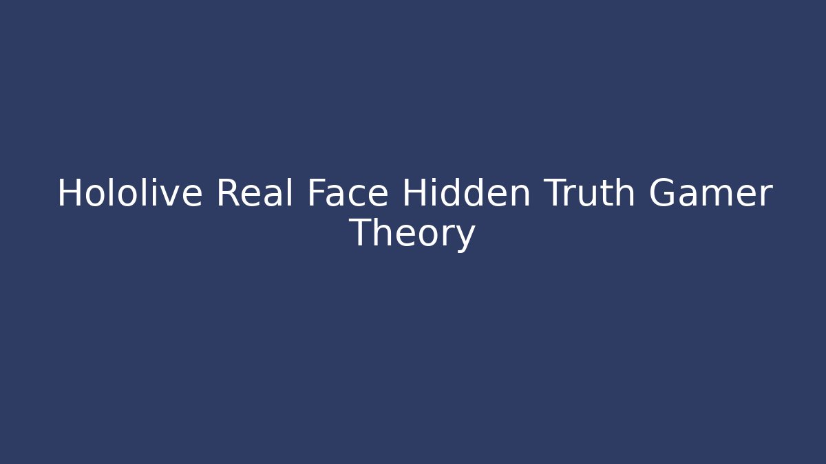 Hololive Real Face Hidden Truth Gamer Theory
