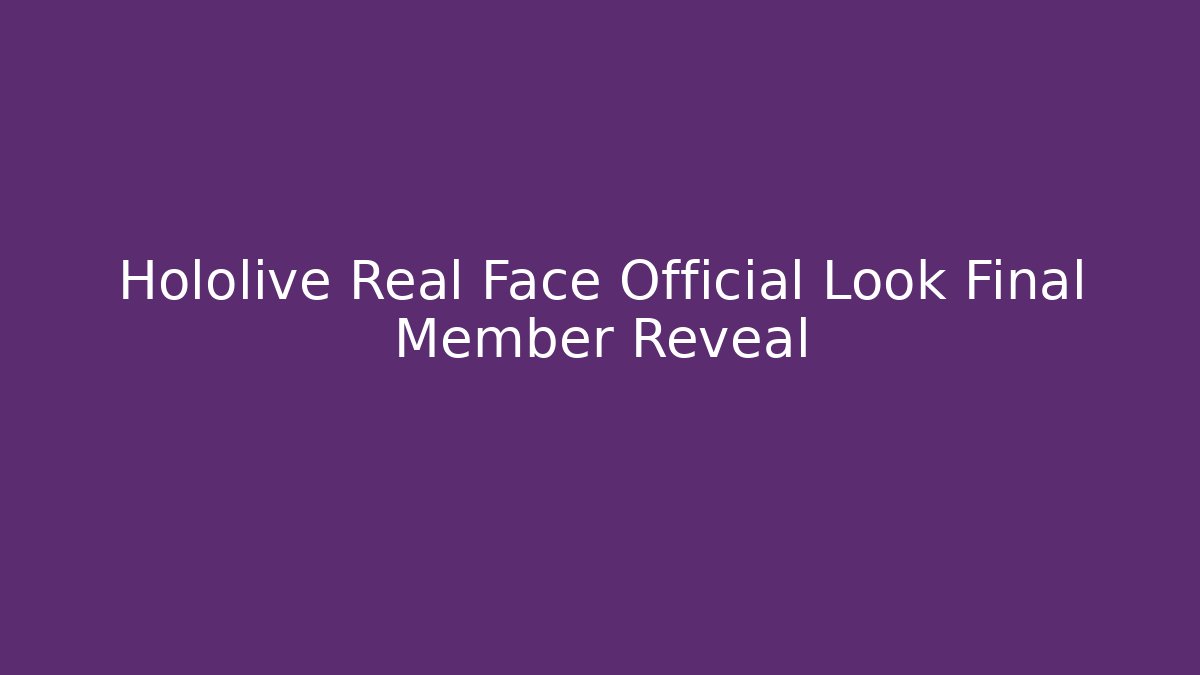 Hololive Real Face Official Look Final Member Reveal