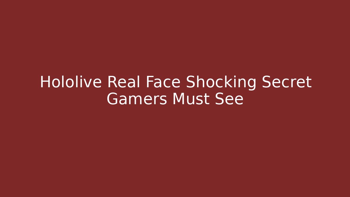 Hololive Real Face Shocking Secret Gamers Must See