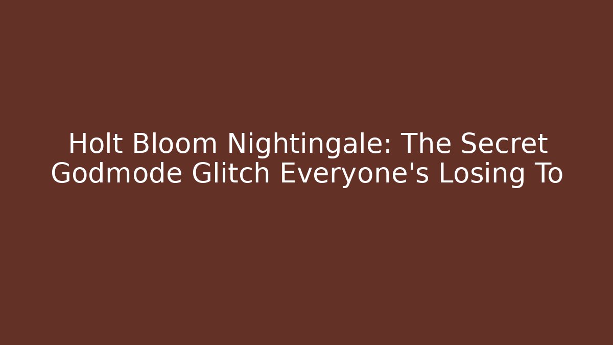 Holt Bloom Nightingale: The Secret Godmode Glitch Everyone’s Losing To