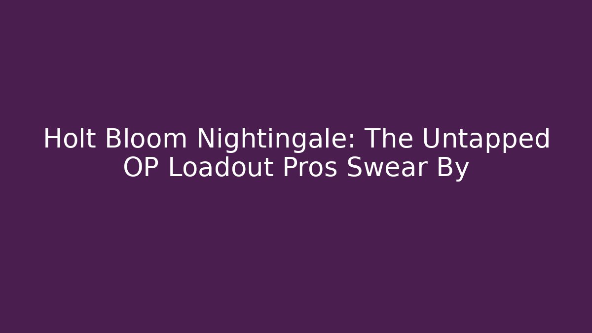 Holt Bloom Nightingale: The Untapped OP Loadout Pros Swear By