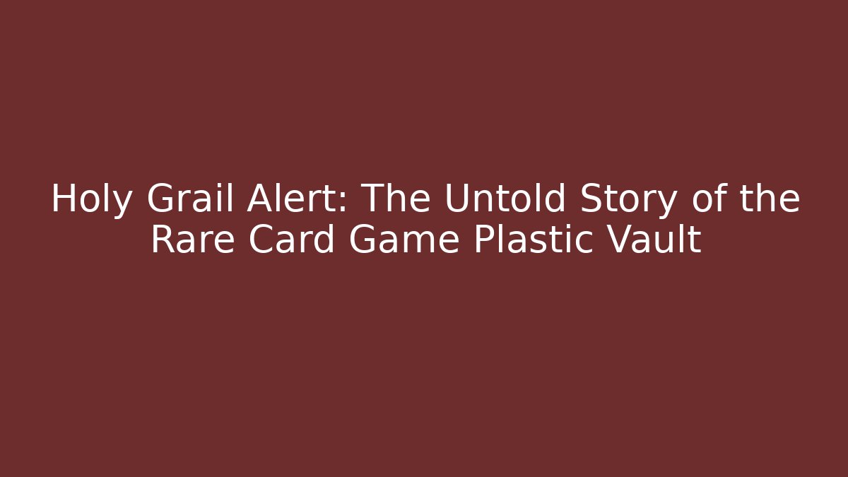 Holy Grail Alert: The Untold Story of the Rare Card Game Plastic Vault