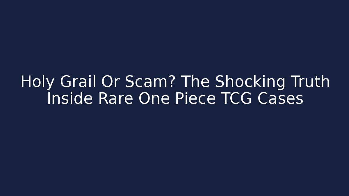 Holy Grail Or Scam? The Shocking Truth Inside Rare One Piece TCG Cases