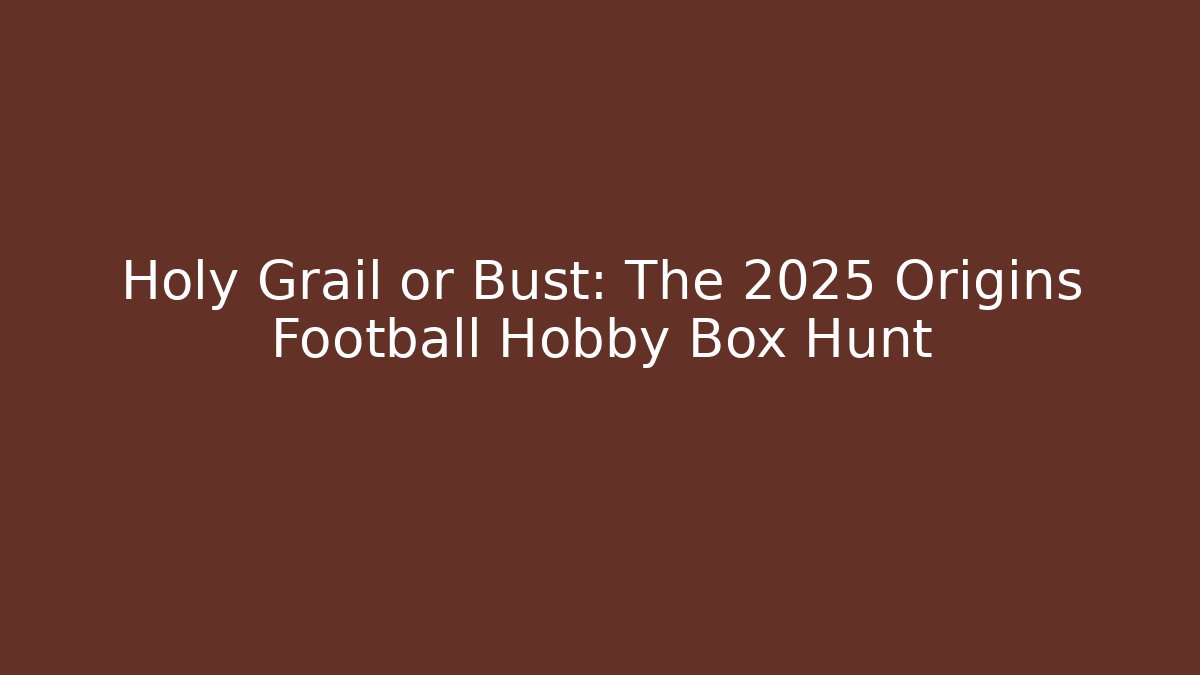 Holy Grail or Bust: The 2025 Origins Football Hobby Box Hunt
