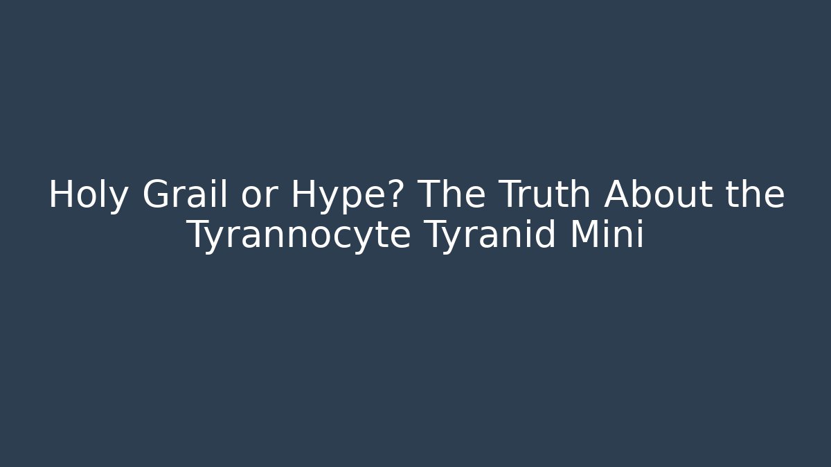 Holy Grail or Hype? The Truth About the Tyrannocyte Tyranid Mini