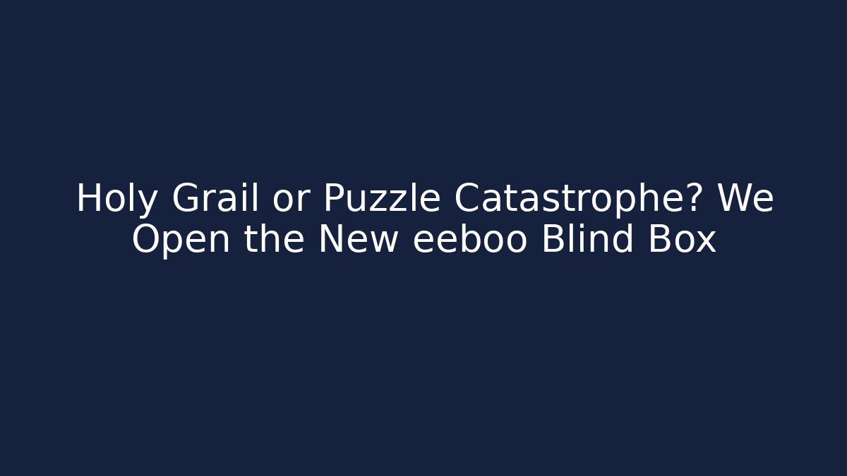 Holy Grail or Puzzle Catastrophe? We Open the New eeboo Blind Box