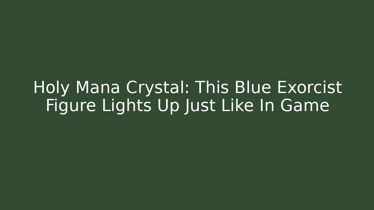 Holy Mana Crystal: This Blue Exorcist Figure Lights Up Just Like In Game