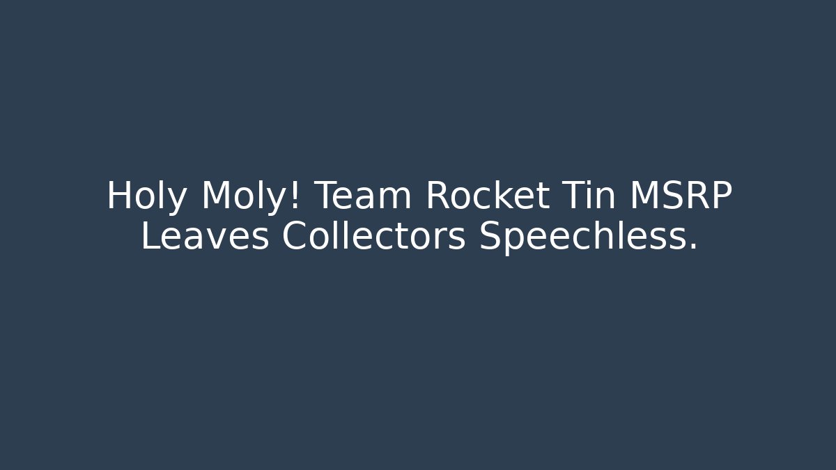 Holy Moly! Team Rocket Tin MSRP Leaves Collectors Speechless.