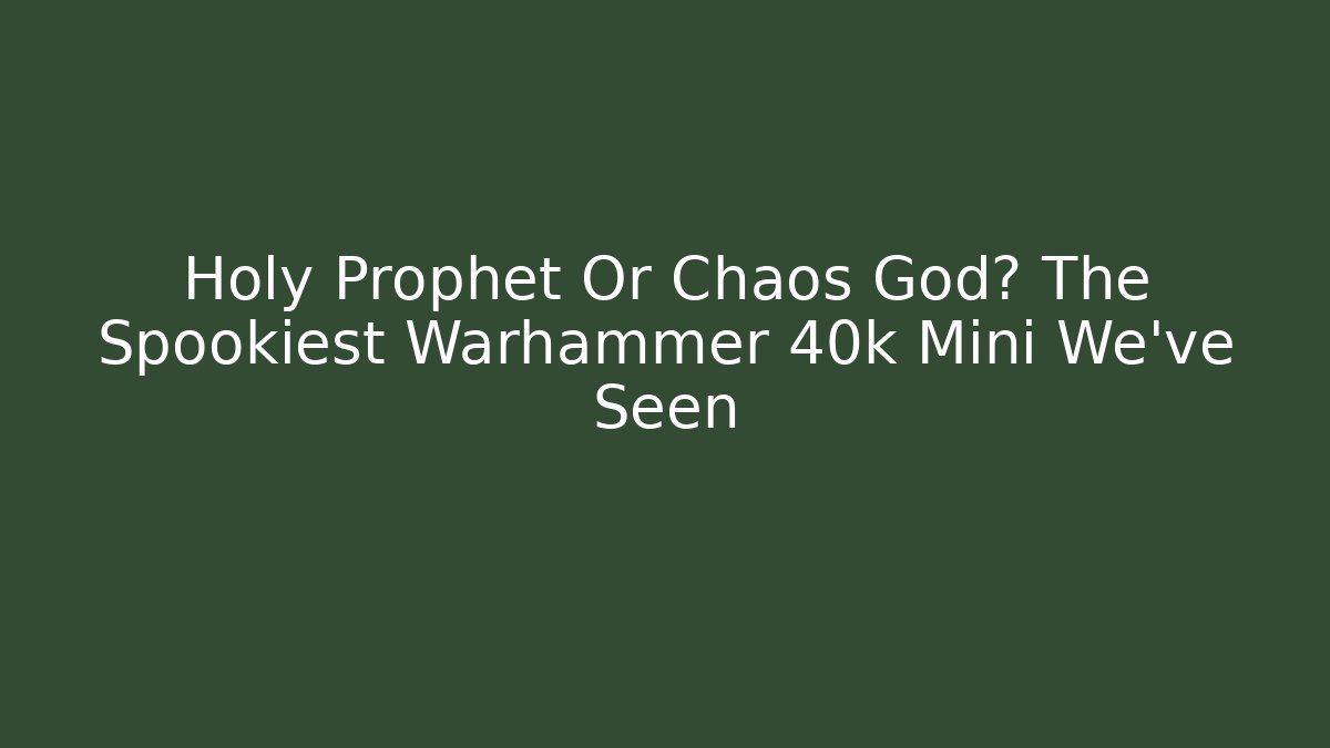 Holy Prophet Or Chaos God? The Spookiest Warhammer 40k Mini We’ve Seen