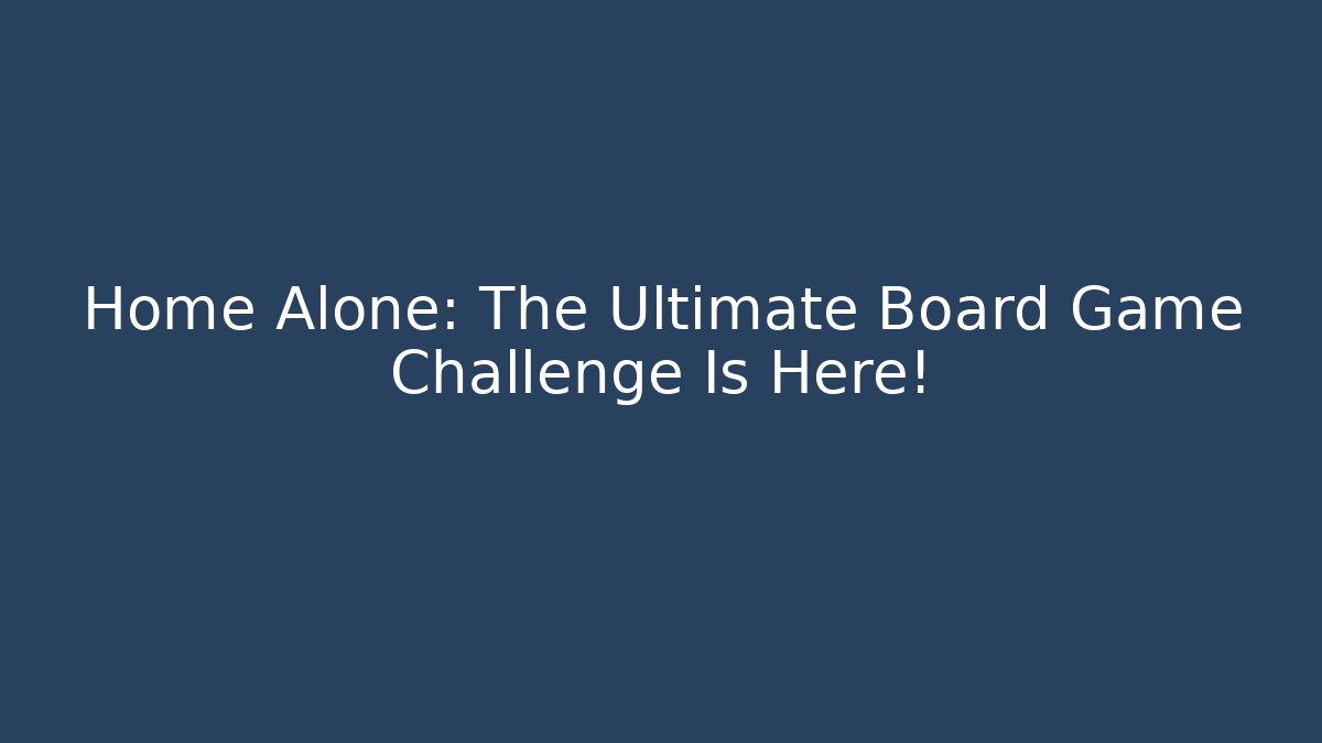Home Alone: The Ultimate Board Game Challenge Is Here!