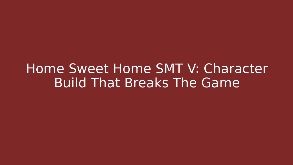 Home Sweet Home SMT V: Character Build That Breaks The Game