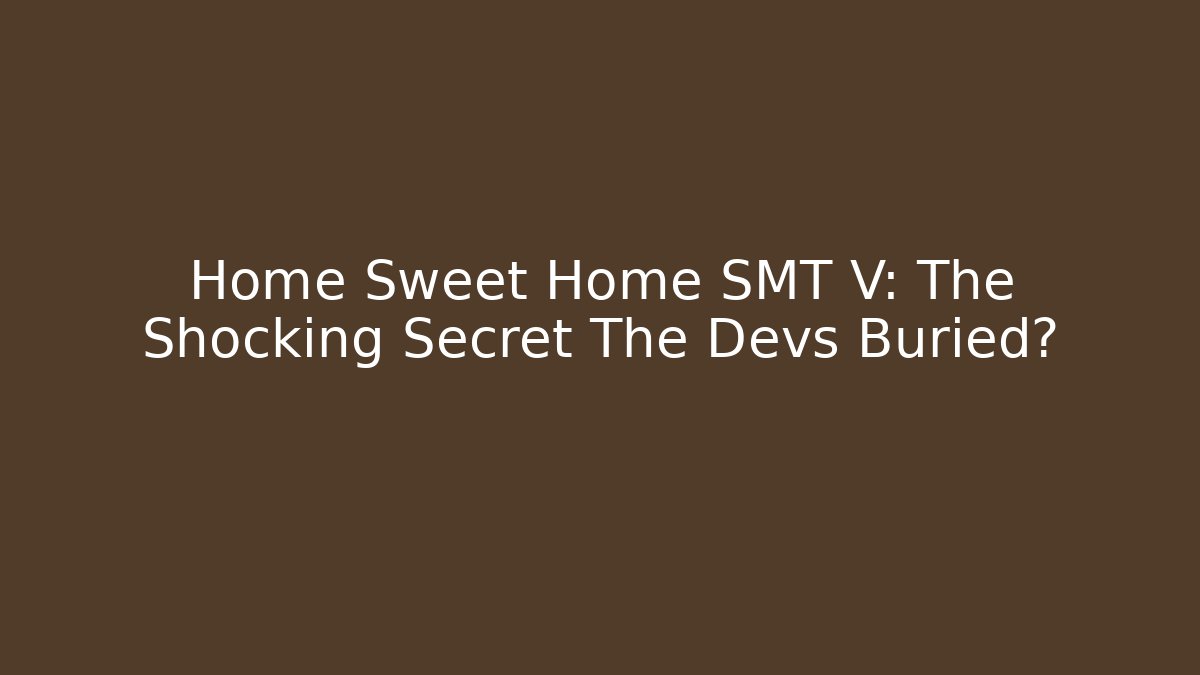 Home Sweet Home SMT V: The Shocking Secret The Devs Buried?