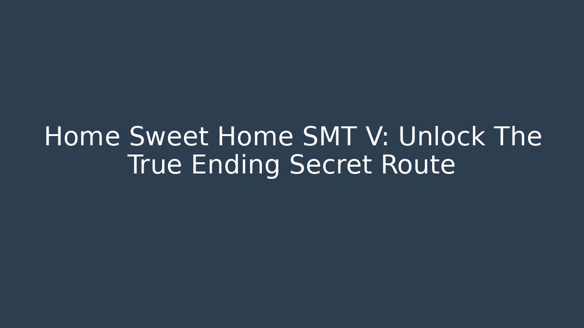 Home Sweet Home SMT V: Unlock The True Ending Secret Route