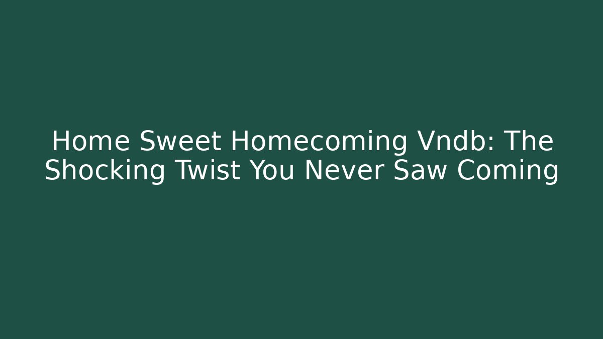 Home Sweet Homecoming Vndb: The Shocking Twist You Never Saw Coming