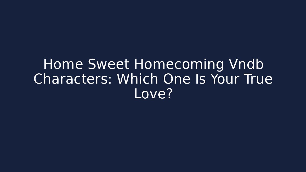 Home Sweet Homecoming Vndb Characters: Which One Is Your True Love?