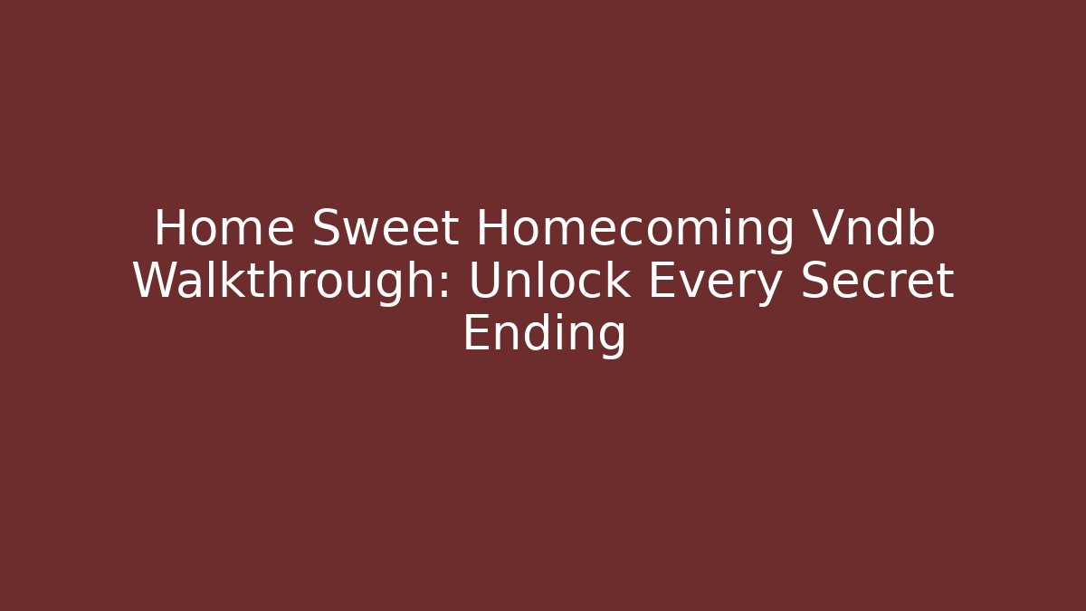 Home Sweet Homecoming Vndb Walkthrough: Unlock Every Secret Ending