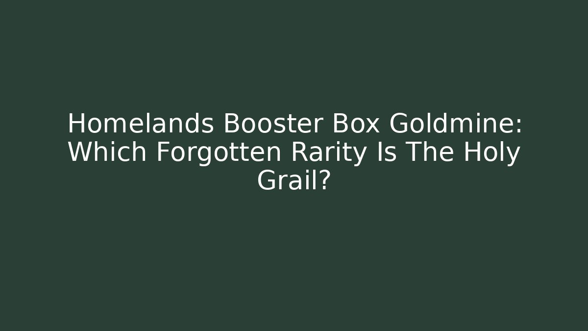 Homelands Booster Box Goldmine: Which Forgotten Rarity Is The Holy Grail?
